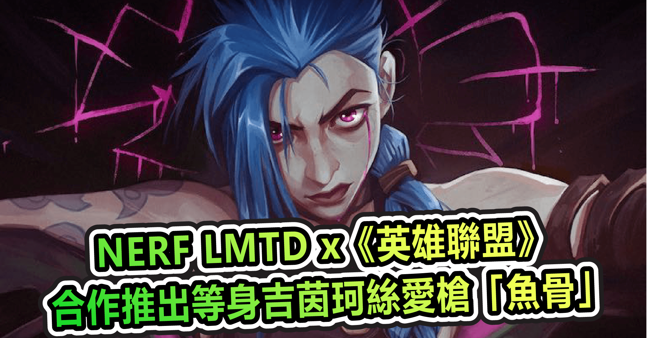 NERF LMTD x《英雄聯盟》合作推出等身吉茵珂絲愛槍「魚骨」