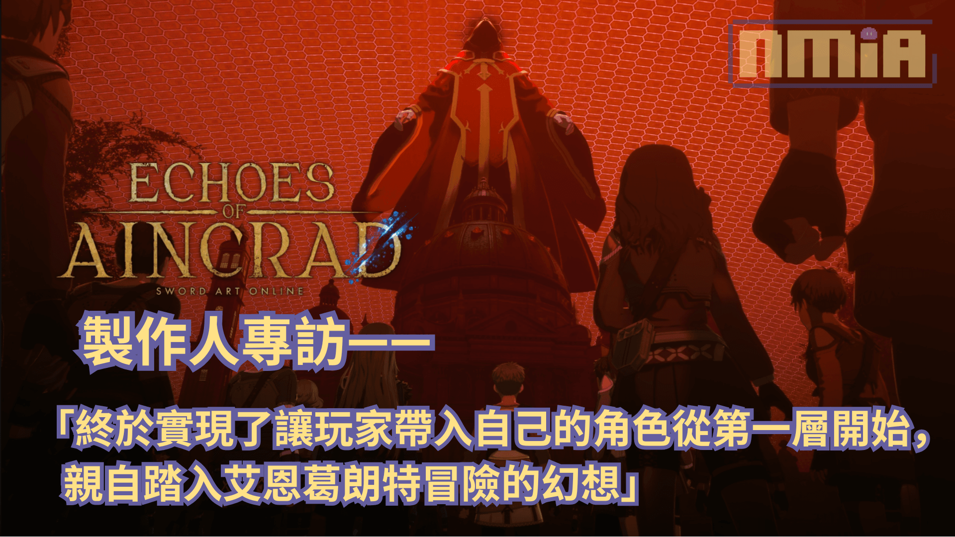 《艾恩葛朗特 迴盪新聲》製作人訪談——「終於實現了讓玩家帶入自己的角色從第一層開始，親自踏入艾恩葛朗特冒險的幻想」